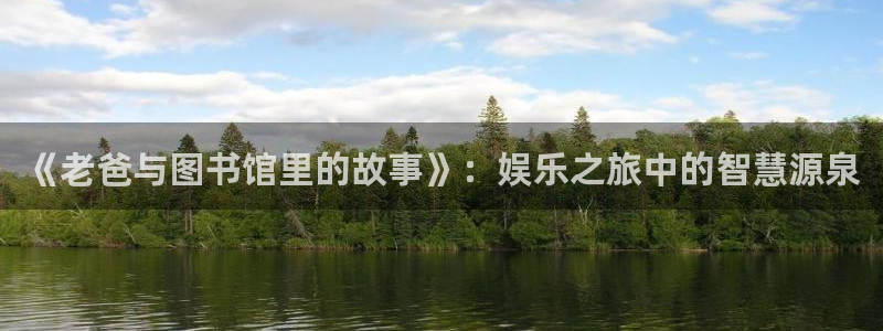 天狮娱乐：《老爸与图书馆里的故事》：娱乐之旅中的智慧源泉