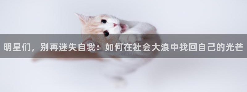 天狮娱乐：明星们，别再迷失自我：如何在社会大浪中找回自己的光芒